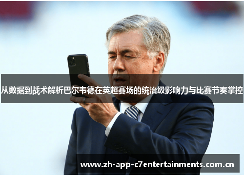 从数据到战术解析巴尔韦德在英超赛场的统治级影响力与比赛节奏掌控