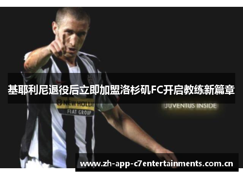 基耶利尼退役后立即加盟洛杉矶FC开启教练新篇章